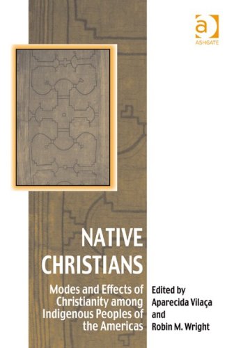 Native Christians Modes And Effects Of Christianity Among Indigenous Peoples Of The Americas Vitality Of Indigenous Religions Series Aparecida Vilaca