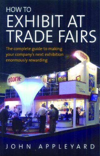 How To Exhibit At Trade Fairs The Complete Guide To Making Your Companys Next Exhibition Enormously Rewarding John Appleyard
