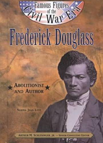 Frederick Douglass Abolitionist And Author Famous Figures Of The Civil War Era Norma Jean Lutz