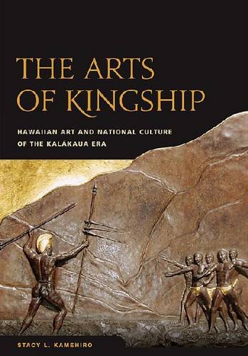 The Arts Of Kingship Hawaiian Art And National Culture Of The Kalakaua Era 1st Edition Stacy L Kamehiro