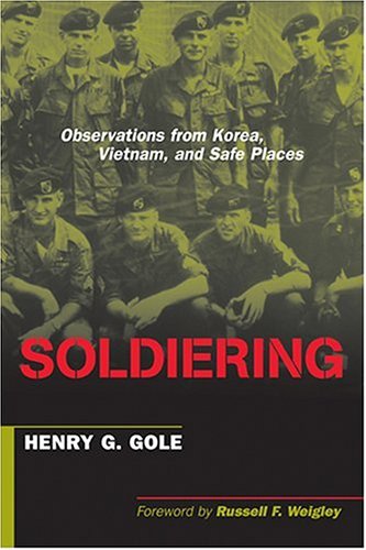Soldiering Observations From Korea Vietnam And Safe Places Henry G Gole