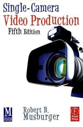 Singlecamera Video Production Fifth Edition 5th Edition Robert B Musburger Phd