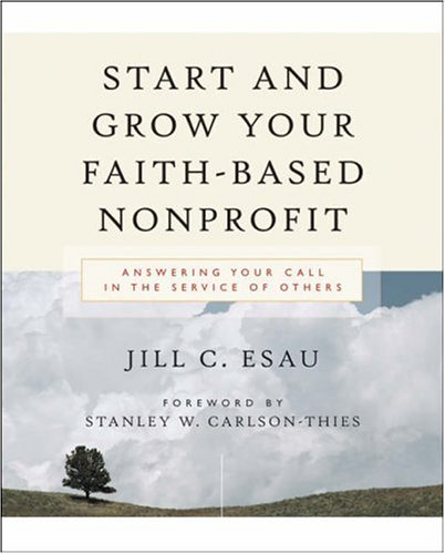 Start And Grow Your Faithbased Nonprofit Answering Your Call In The Service Of Others 1st Edition Jill Esau