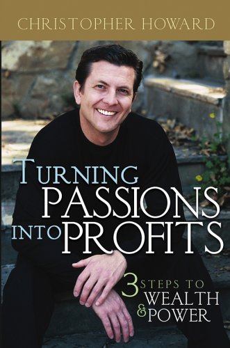 Turning Passions Into Profits Three Steps To Wealth And Power 1st Edition Christopher Howard