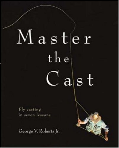 Master The Cast Fly Casting In Seven Lessons 1st Edition Jr