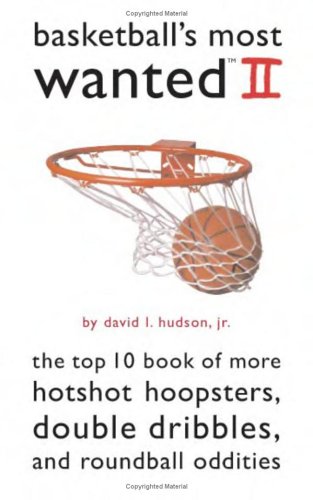 Basketballs Most Wanted Ii The Top 10 Book Of More Hotshot Hoopsters Double Dribbles And Roundball Oddities David L Hudson