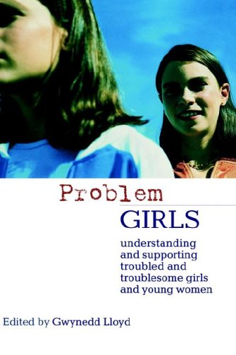 Problem Girls Understanding And Supporting Troubled And Troublesome Girls And Young Women Gwynedd Lloyd
