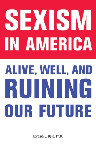 Sexism In America Alive Well And Ruining Our Future 1st Edition Barbara J Berg Phd