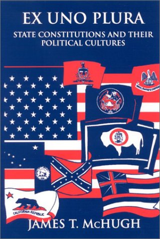 Ex Uno Plura State Constitutions And Their Political Cultures James T Mchugh
