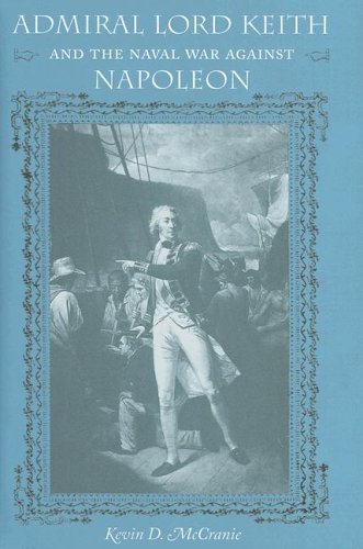 Admiral Lord Keith And The Naval War Against Napoleon New Perspectives On Maritime History And Nautical Archaeology 1st Kevin D Mccranie