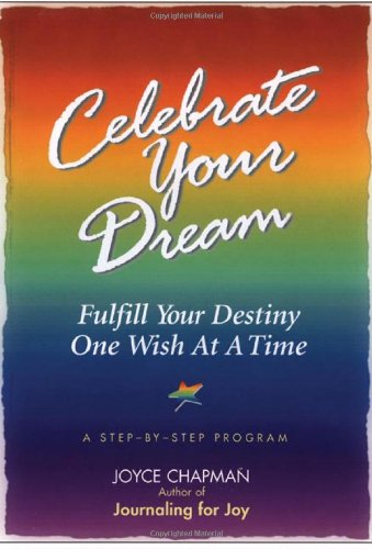 Celebrate Your Dream Fulfill Your Destiny One Wish At A Time A Stepbystep Program Joyce Chapman