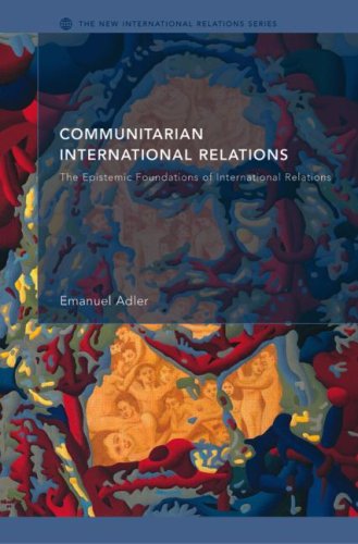 Communitarian International Relations The Epistemic Foundations Of International Relations The New Internationalrelations 1st Edition Emanuel Adler