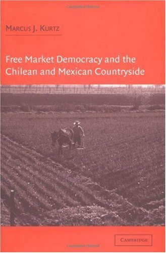 Free Market Democracy And The Chilean And Mexican Countryside Marcus J Kurtz