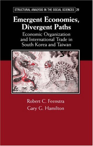 Emergent Economies Divergent Paths Economic Organization And International Trade In South Korea And Taiwan Structural Analysis In The Social Sciences Robert C Feenstra
