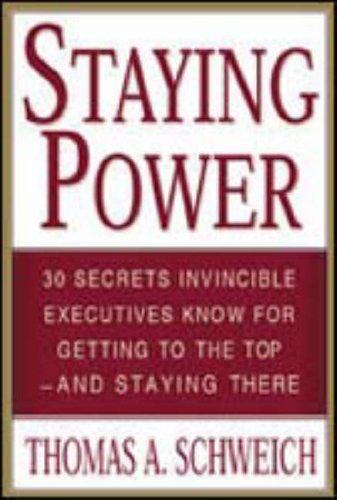 Staying Power 30 Secrets Invincible Executives Use For Getting To The Top And Staying There 1st Edition Thomas A Schweich