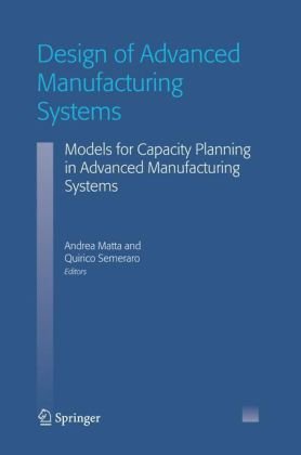 Design Of Advanced Manufacturing Systems Models For Capacity Planning In Advanced Manufacturing Systems 1st Edition Andrea Matta