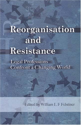 Reorganisation And Resistance Legal Professions Confront A Changing World William L F Felstiner