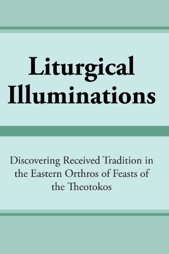 Liturgical Illuminations Discovering Received Tradition In The Eastern Orthros Of Feasts Of The Theotokos Virginia M Kimball