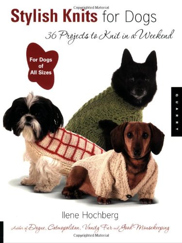 Stylish Knits For Dogs 36 Projects To Knit In A Weekend Ilene Hochberg