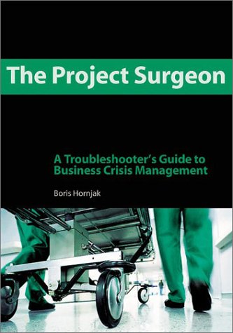 The Project Surgeon A Troubleshooters Guide To Business Crisis Management Boris Hornjak