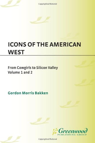 Icons Of The American West 2 Volumes From Cowgirls To Silicon Valley Greenwood Icons Gordon M Bakken