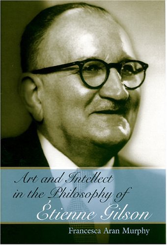 Art And Intellect In The Philosophy Of Etienne Gilson 1st Edition Francesca Aran Murphy