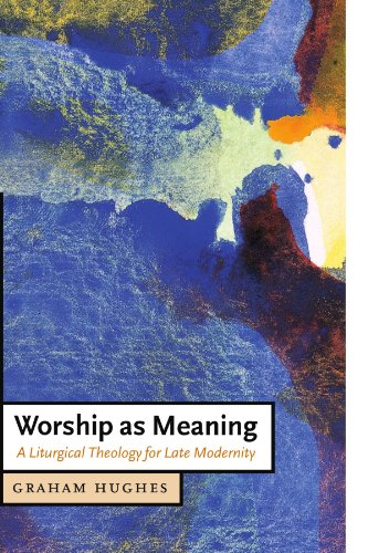 Worship As Meaning A Liturgical Theology For Late Modernity Graham Hughes