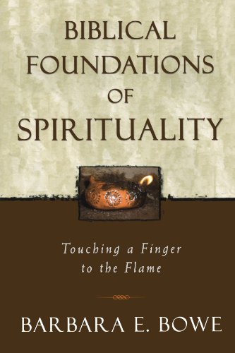 Biblical Foundations Of Spirituality Touching A Finger To The Flame Barbara Bowe