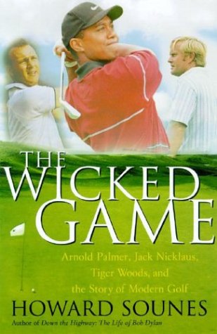 The Wicked Game Arnold Palmer Jack Nicklaus Tiger Woods And The Story Of Modern Golf Howard Sounes