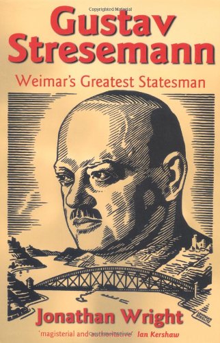 Gustav Stresemann Weimars Greatest Statesman Jonathan Wright