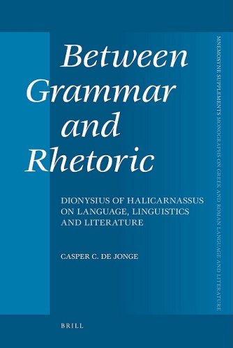 Between Grammar And Rhetoric Dionysius Of Halicarnassus On Language Linguistics And Literature Casper Constantijn De Jonge