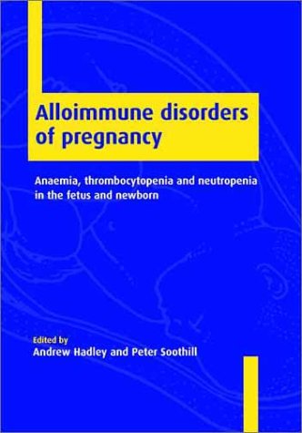 Alloimmune Disorders Of Pregnancy Anaemia Thrombocytopenia And Neutropenia In The Fetus And Newborn 1st Edition Andrew Hadley