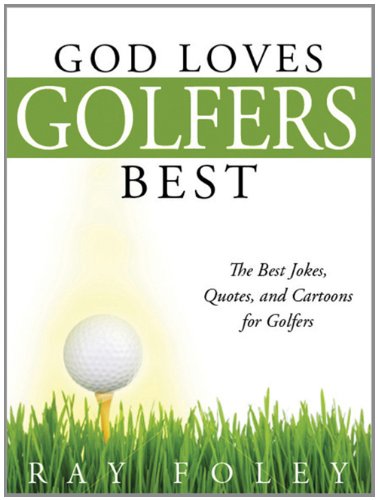 God Loves Golfers Best The Best Jokes Quotes And Cartoons For Golfers Ray Foley