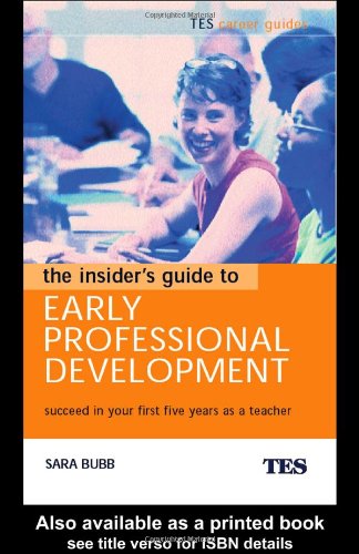 The Insiders Guide To Early Professional Development Succeed In Your First Five Years As A Teacher Tes Career Guides 1st Edition Sara Bubb