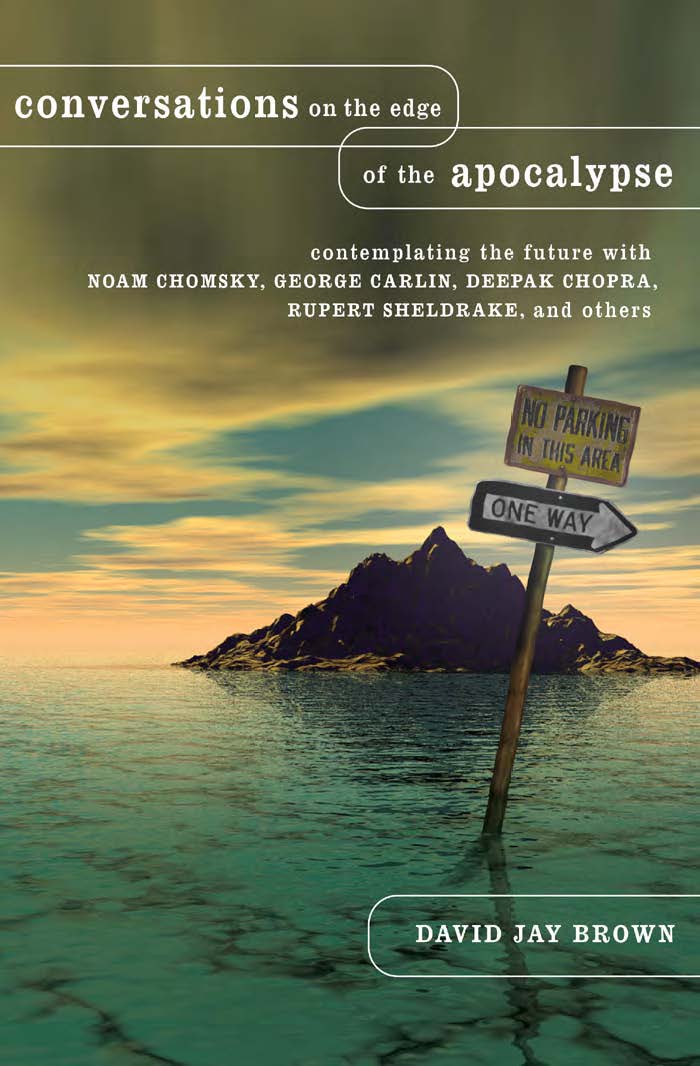 Conversations On The Edge Of The Apocalypse Contemplating The Future With Noam Chomsky George Carlin Deepak Chopra Rupert Sheldrake And Others David Jay Brown