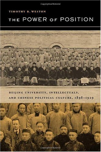 The Power Of Position Beijing University Intellectuals And Chinese Political Culture 18981929 1st Edition Timothy B Weston