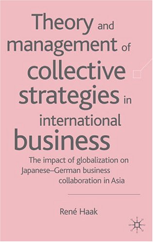 Theory And Management Of Collective Strategies In International Business The Impact Of Globalization On Japanesegerman Business Collaboration In Asia Michael Gurian