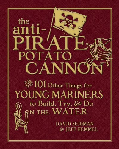 The Antipirate Potato Cannon And 101 Other Things For Young Mariners To Build Try And Do On The Water 1st Edition David Seidman