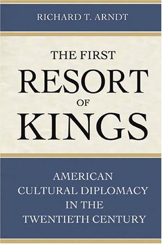 The First Resort Of Kings American Cultural Diplomacy In The Twentieth Century 1st Edition Richard T Arndt