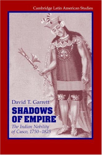 Shadows Of Empire The Indian Nobility Of Cuzco 17501825 David T Garrett