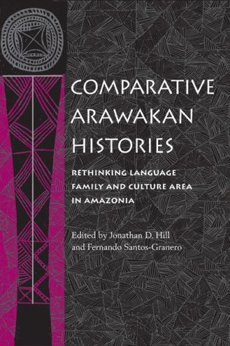Comparative Arawakan Histories Rethinking Language Family And Culture Area In Amazonia First Edition Jonathan D Hill