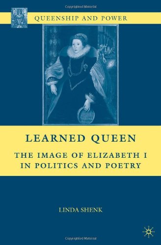 Learned Queen The Image Of Elizabeth I In Politics And Poetry Queenship And Power Linda Shenk