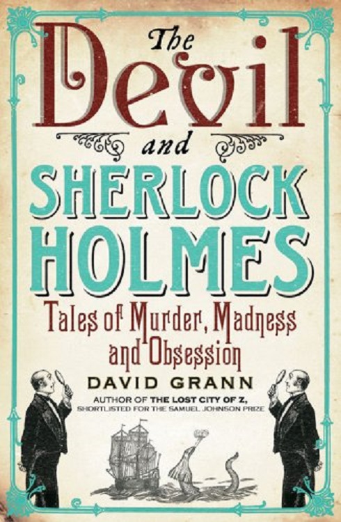 The Devil And Sherlock Holmes Tales Of Murder Madness And Obsession David Grann