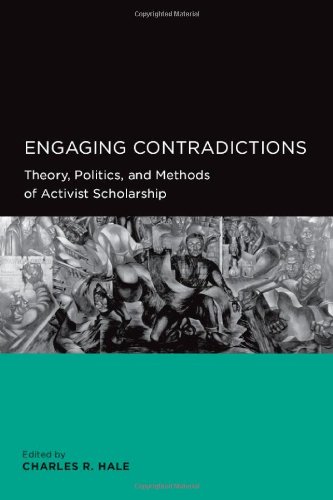 Engaging Contradictions Theory Politics And Methods Of Activist Scholarship Global Area And International Archive 1st Edition Charles R Hale