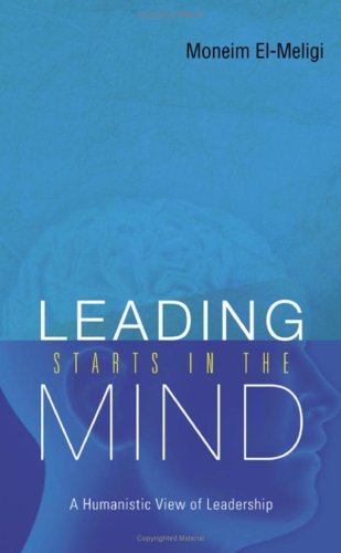 Leading Starts In The Mind A Humanistic View Of Leadership A Moneim Elmeligi
