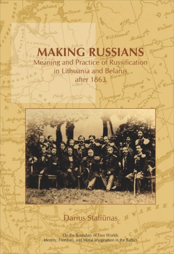 Making Russians Meaning And Practice Of Russification In Lithuania And Belarus After 1863 On The Boundary Of Two Worlds Identity Freedom And Moral Imagination In The Baltics Darius Staliunas