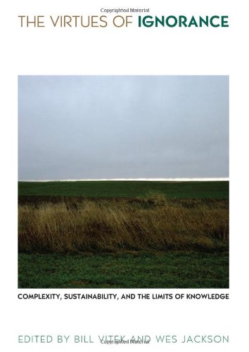 The Virtues Of Ignorance Complexity Sustainability And The Limits Of Knowledge Culture Of The Land Bill Vitek