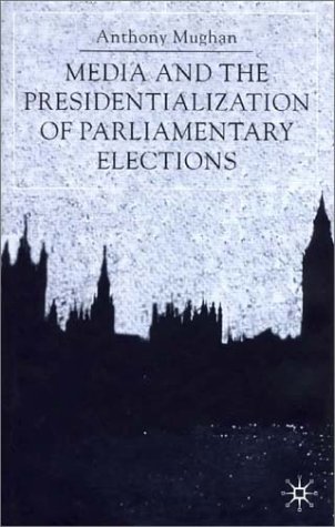Media And The Presidentialization Of Parliamentary Elections Anthony Mughan