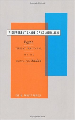 A Different Shade Of Colonialism Egypt Great Britain And The Mastery Of The Sudan 1st Edition Eve M Troutt Powell