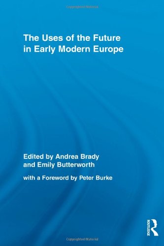 The Uses Of The Future In Early Modern Europe Routledge Studies In Renaissance Literature And Culture 1st Edition Andrea Brady